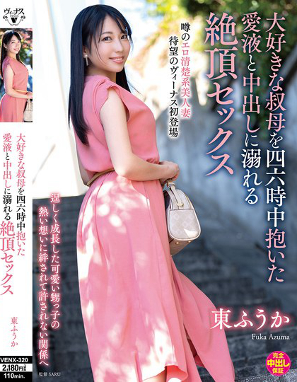 大好きな叔母を四六時中抱いた愛液と中出しに溺れる絶頂セックス 東ふうか